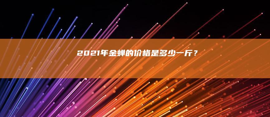 2021年金蝉的价格是多少一斤？